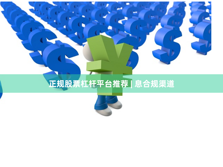 正规股票杠杆平台推荐 | 息合规渠道